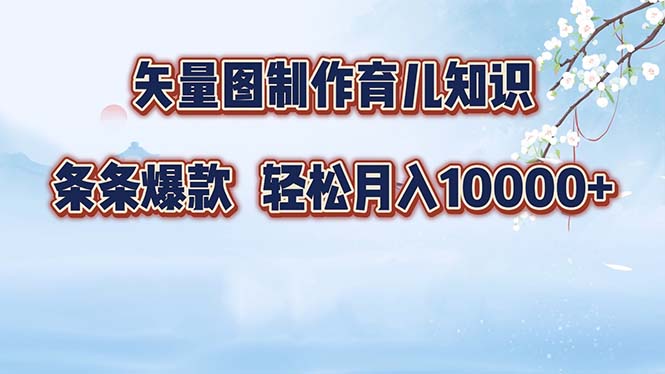 矢量图制作育儿知识，条条爆款，月入10000+-网赚项目平台