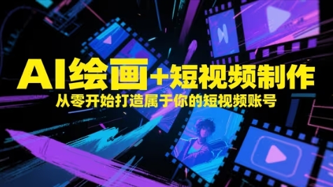 AI绘画+短视频制作，从零开始打造属于你的短视频账号-网赚项目平台