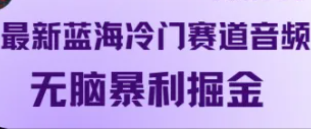 最新蓝海冷门赛道音频，无脑暴利掘金-网赚项目平台