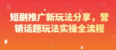 短剧推广新玩法分享，营销话题玩法实操全流程-网赚项目平台