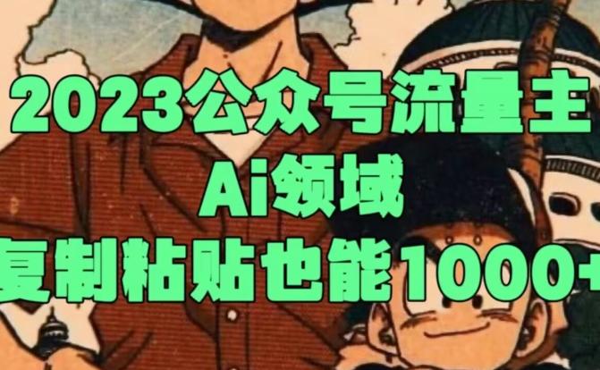 2023公众号流量主Ai领域，复制粘贴也能1000-网赚项目平台