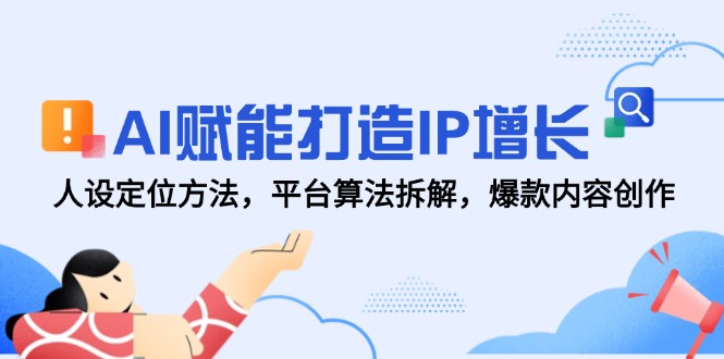AI赋能打造IP增长，人设定位方法，平台算法拆解，爆款内容创作-网赚项目平台
