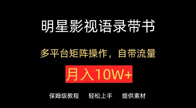 明星影视语录带书，抖音快手小红书视频号多平台矩阵操作，自带流量，月入10W+【揭秘】-网赚项目平台