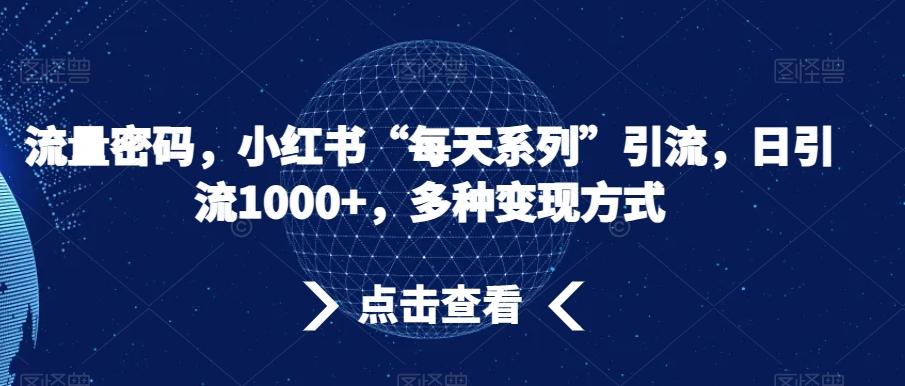 流量密码，小红书“每天系列”引流，日引流1000+，多种变现方式【揭秘】-网赚项目平台