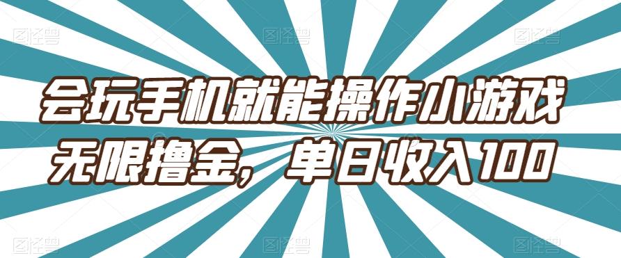 会玩手机就能操作小游戏无限撸金，单日收入100-网赚项目平台