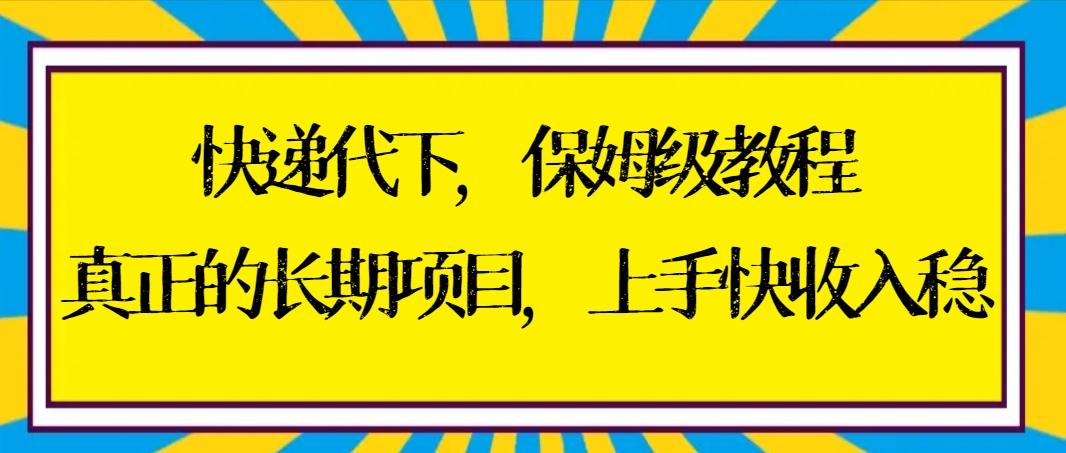 快递代下保姆级教程，真正的长期项目，上手快收入稳【实操+渠道】-网赚项目平台