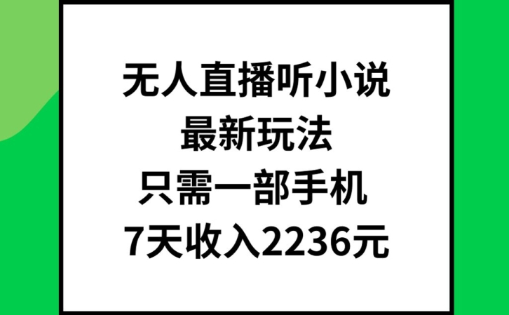 无人直播听小说最新玩法，只需一部手机，7天收入2236元【揭秘】-网赚项目平台