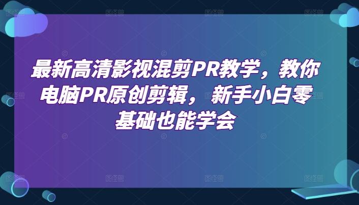 最新高清影视混剪PR教学，教你电脑PR原创剪辑， 新手小白零基础也能学会-网赚项目平台