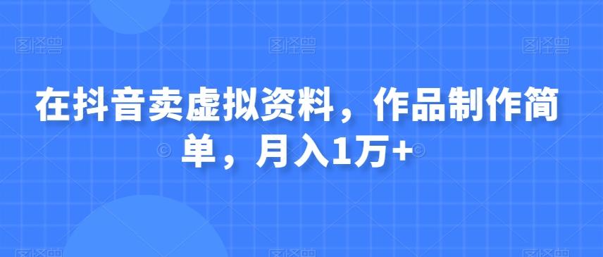 在抖音卖虚拟资料，作品制作简单，月入1万+-网赚项目平台