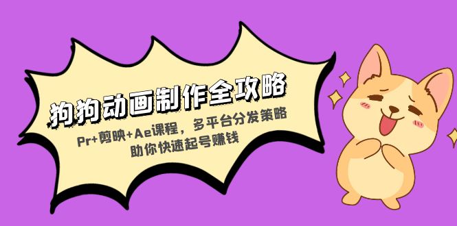狗狗动画制作全攻略：Pr+剪映+Ae课程，多平台分发策略助你快速起号赚钱-网赚项目平台