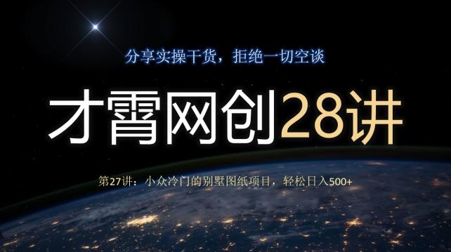 才霄网创28讲第27讲：小众冷门的别墅图纸项目，轻松日入500+-网赚项目平台