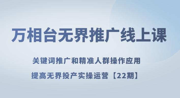 万相台无界推广线上课关键词推广和精准人群操作应用，提高无界投产实操运营【22期】-网赚项目平台