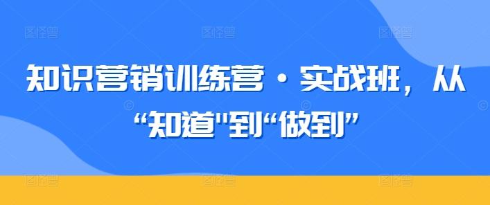 知识营销训练营·实战班，从“知道-网赚项目平台