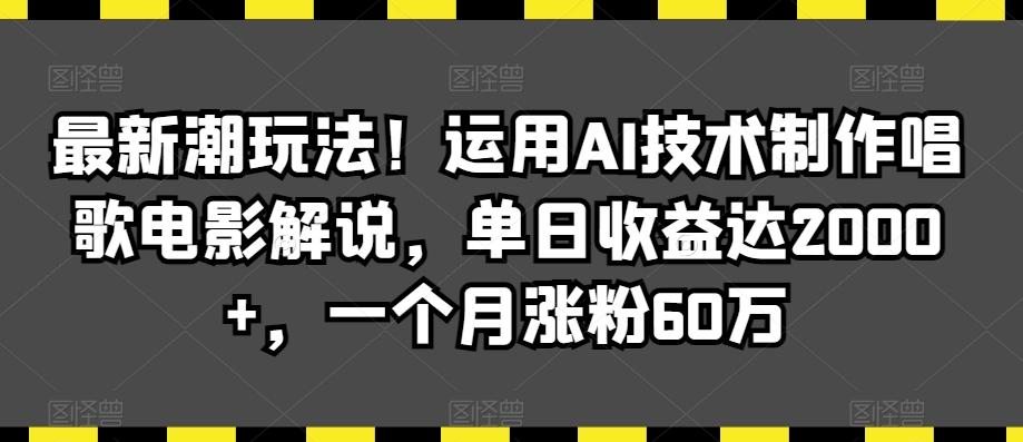 最新潮玩法！运用AI技术制作唱歌电影解说，单日收益达2000+，一个月涨粉60万【揭秘】-网赚项目平台