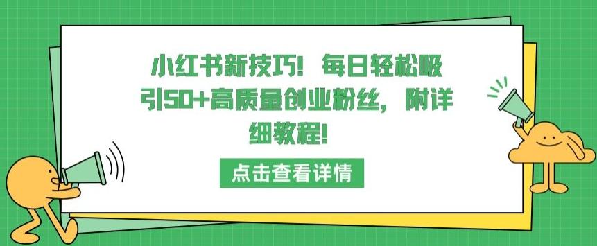 小红书新技巧，每日轻松吸引50+高质量创业粉丝，附详细教程【揭秘】-网赚项目平台