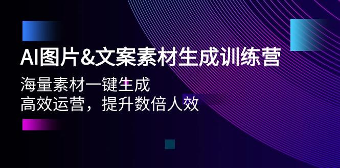 (9869期)AI图片&文案素材生成训练营，海量素材一键生成 高效运营 提升数倍人效-网赚项目平台