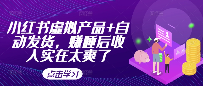 小红书虚拟产品+自动发货，赚睡后收入实在太爽了-网赚项目平台