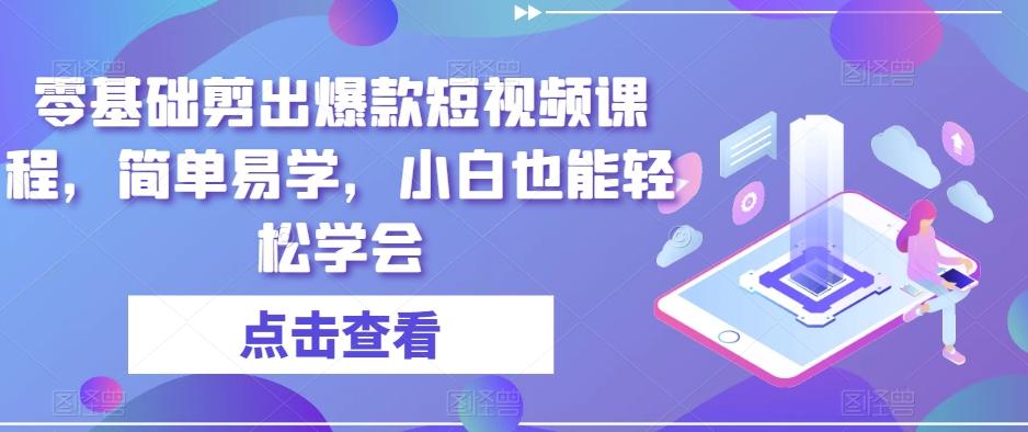 零基础剪出爆款短视频课程，简单易学，小白也能轻松学会-网赚项目平台