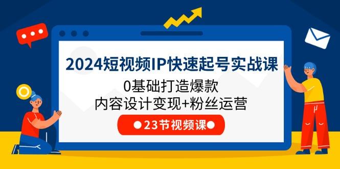 2024短视频IP快速起号实战课，0基础打造爆款内容设计变现+粉丝运营(23节-网赚项目平台