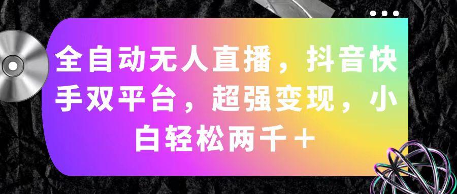 全自动无人直播，抖音快手双平台，超强变现，小白轻松两千＋-网赚项目平台