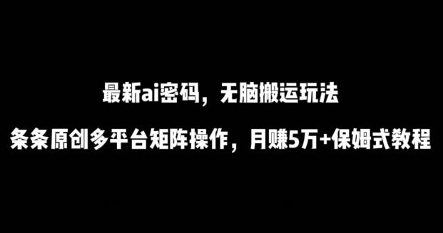 最新ai流量密码，傻瓜式搬运玩法，条条原创，多平台矩阵操作，月赚5万+保姆式教程【揭秘】-网赚项目平台