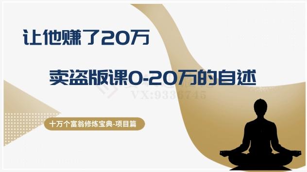十万个富翁修炼宝典之9.让他赚了20万，卖盗版课0-20万的自述-网赚项目平台