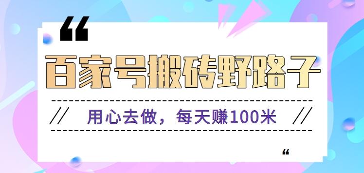 百家号搬砖野路子玩法，用心去做，每天赚100米还是相对容易【附操作流程】-网赚项目平台