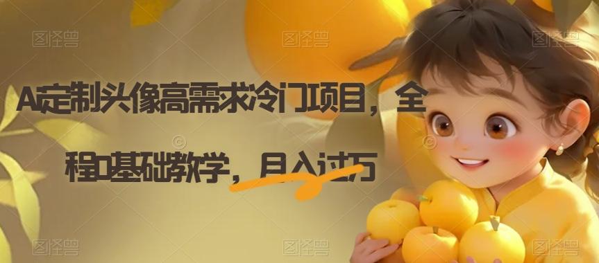 Ai定制头像高需求冷门项目，全程0基础教学，月入过万【揭秘】-网赚项目平台