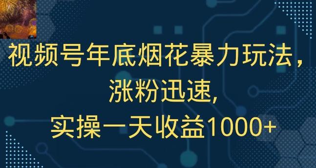 视频号年底烟花暴力玩法，涨粉迅速,实操一天收益1000+-网赚项目平台