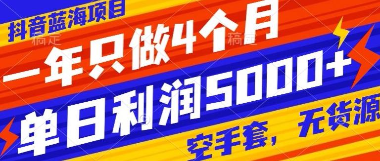 抖音蓝海项目，一年只做4个月，空手套，无货源，单日利润5000+-网赚项目平台