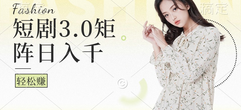 短剧3.0矩阵玩法，超简单，普通人每天可以收入1000+-网赚项目平台