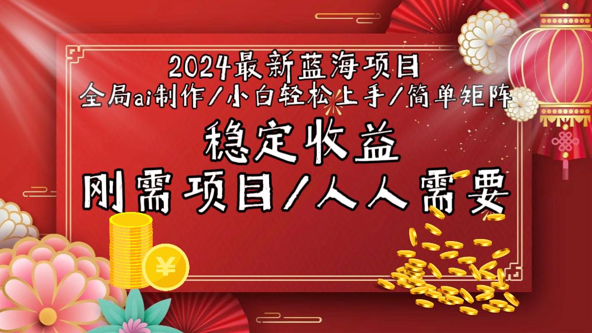 2024最新蓝海项目全局ai制作视频，小白轻松上手，简单矩阵，收入稳定-网赚项目平台