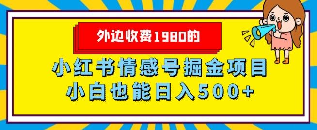 外边收费1980的，小红书情感号掘金项目，小白轻松日入500+-网赚项目平台