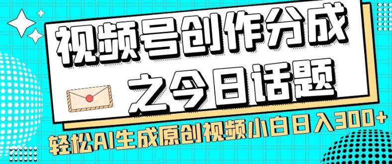 视频号创作分成之今日话题，两种方法，轻松AI生成原创视频，小白日入300+-网赚项目平台