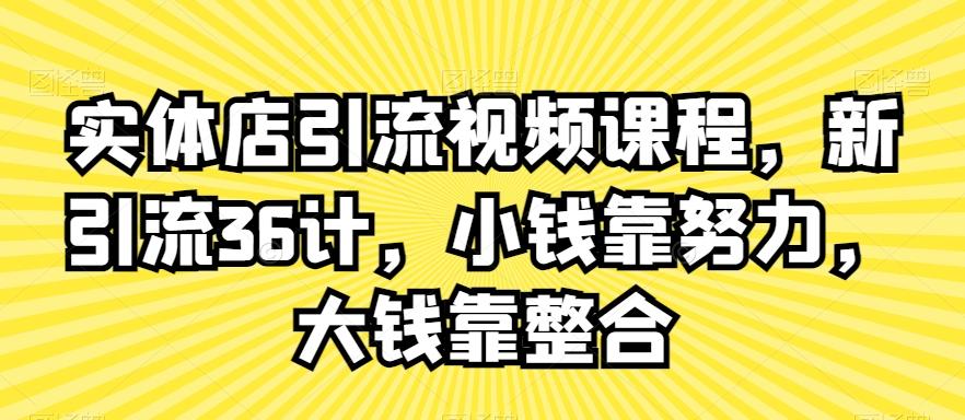 实体店引流视频课程，新引流36计，小钱靠努力，大钱靠整合-网赚项目平台