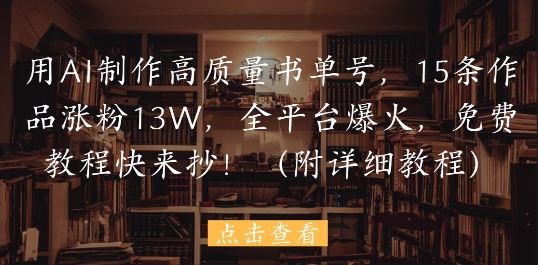 用AI制作高质量书单号，15条作品涨粉13W，全平台爆火，免费教程快来抄(附详细教程)-网赚项目平台