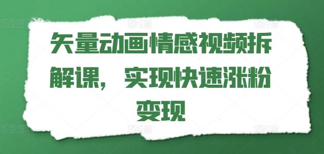 矢量动画情感视频拆解课，实现快速涨粉变现-网赚项目平台