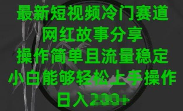 最新短视频冷门赛道，网红故事分享，操作简单且流量稳定，小白能够轻松上手操作【揭秘】-网赚项目平台