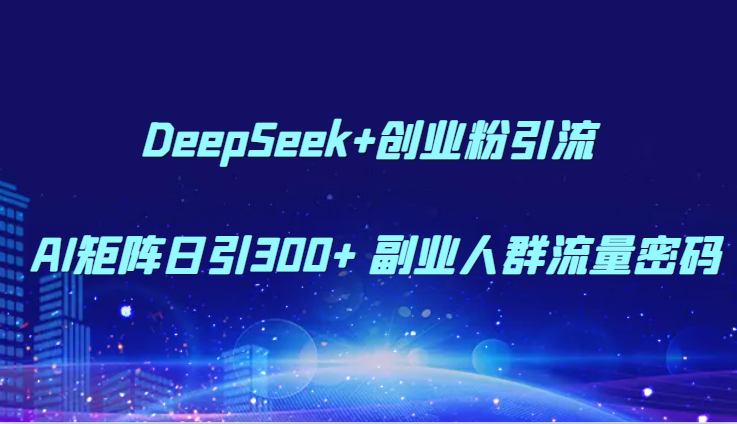 DeepSeek+创业粉引流 AI矩阵日引300+ 副业人群流量密码-网赚项目平台