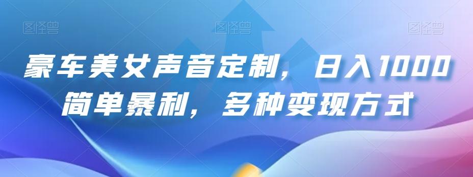 豪车美女声音定制，日入1000简单暴利，多种变现方式-网赚项目平台