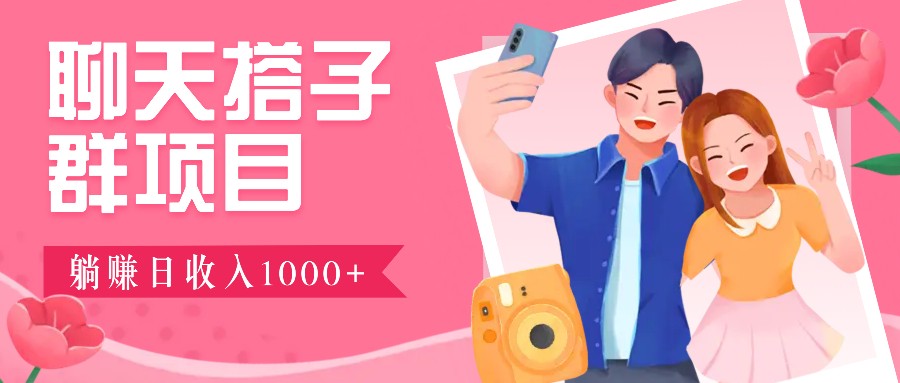 聊天搭子群项目：9.9元一单，全自动日入1000+，免费对接后台！-网赚项目平台