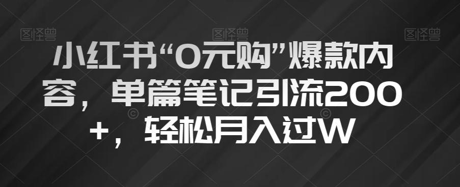小红书“0元购”爆款内容，单篇笔记引流200+，轻松月入过W【揭秘】-网赚项目平台