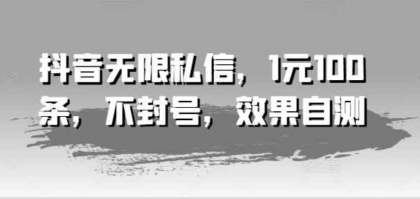 抖音无限私信，1元100条，不封号，效果自测-网赚项目平台