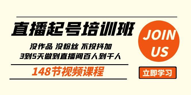 直播起号课：没作品没粉丝不投抖加 3到5天直播间百人到千人方法(148节)-网赚项目平台