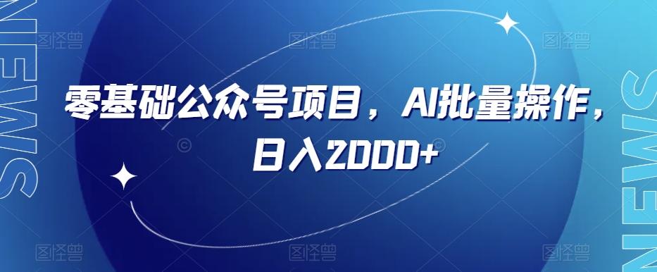 零基础公众号项目，AI批量操作，日入2000+【揭秘】-网赚项目平台