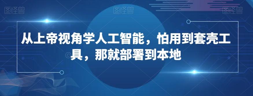 从上帝视角学人工智能，怕用到套壳工具，那就部署到本地-网赚项目平台
