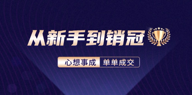 从新手到销冠：精通客户心理学，揭秘销冠背后的成交秘籍-网赚项目平台