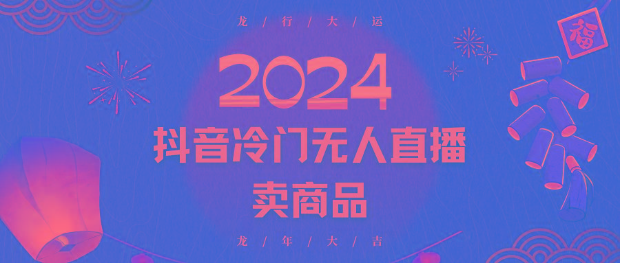 2024抖音冷门电商无人直播，流量大，转换高，日入2000+小白轻松上手-网赚项目平台