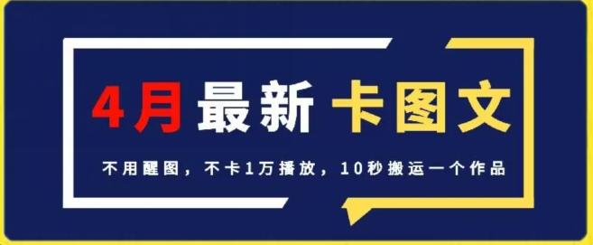 4月抖音最新卡图文，不用醒图，不卡1万播放，10秒搬运一个作品【揭秘】-网赚项目平台