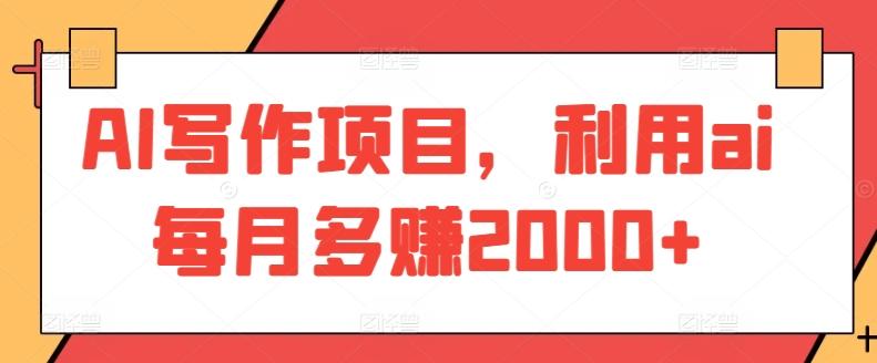 AI写作项目，利用ai每月多赚2000+-网赚项目平台